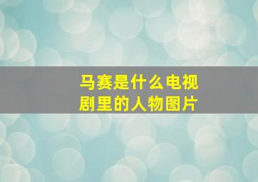 马赛是什么电视剧里的人物图片