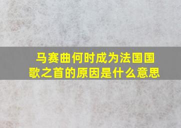 马赛曲何时成为法国国歌之首的原因是什么意思