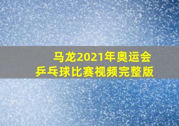 马龙2021年奥运会乒乓球比赛视频完整版