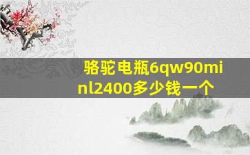 骆驼电瓶6qw90minl2400多少钱一个