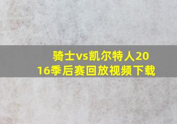 骑士vs凯尔特人2016季后赛回放视频下载