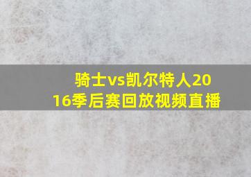 骑士vs凯尔特人2016季后赛回放视频直播