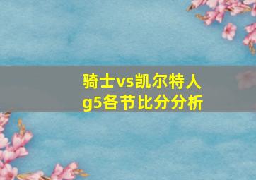 骑士vs凯尔特人g5各节比分分析