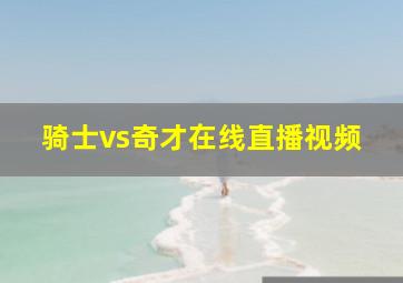 骑士vs奇才在线直播视频