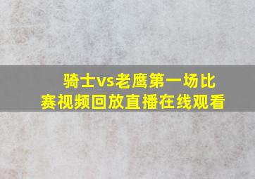 骑士vs老鹰第一场比赛视频回放直播在线观看