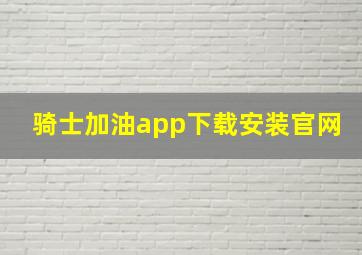 骑士加油app下载安装官网