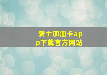 骑士加油卡app下载官方网站