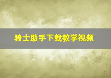 骑士助手下载教学视频