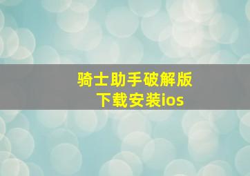 骑士助手破解版下载安装ios