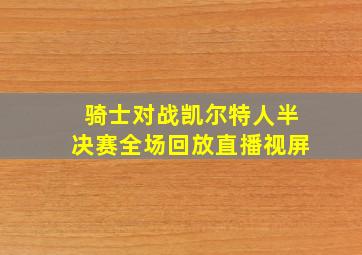 骑士对战凯尔特人半决赛全场回放直播视屏