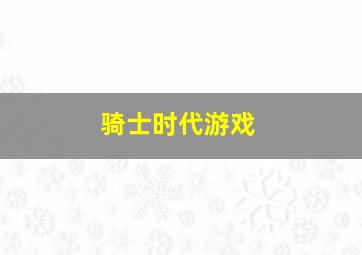 骑士时代游戏