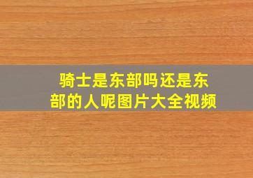 骑士是东部吗还是东部的人呢图片大全视频