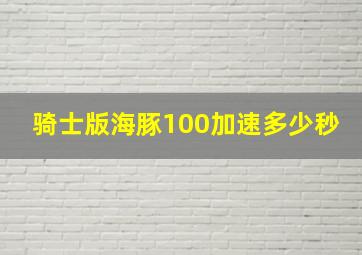 骑士版海豚100加速多少秒