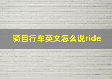 骑自行车英文怎么说ride