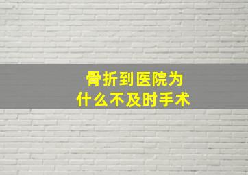 骨折到医院为什么不及时手术