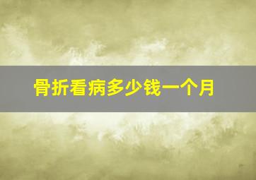 骨折看病多少钱一个月