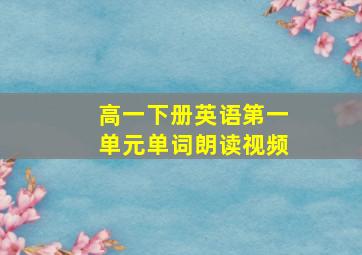 高一下册英语第一单元单词朗读视频