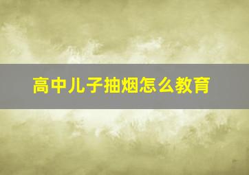 高中儿子抽烟怎么教育