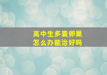 高中生多囊卵巢怎么办能治好吗