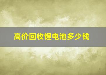 高价回收锂电池多少钱