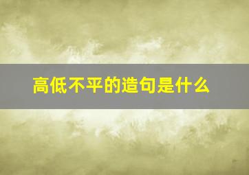 高低不平的造句是什么