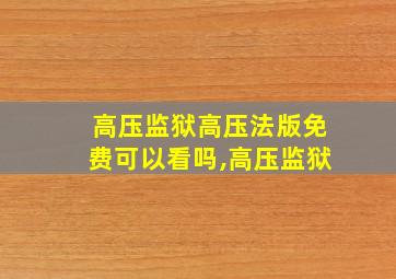 高压监狱高压法版免费可以看吗,高压监狱