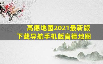 高德地图2021最新版下载导航手机版高德地图