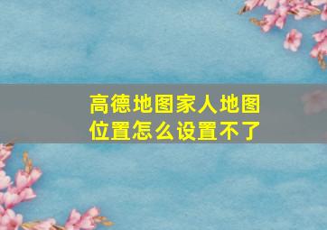 高德地图家人地图位置怎么设置不了