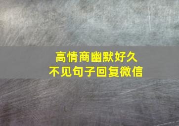 高情商幽默好久不见句子回复微信