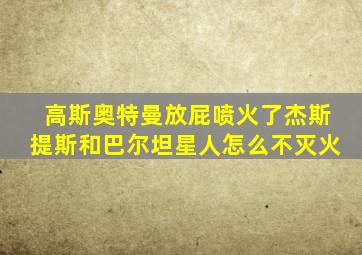 高斯奥特曼放屁喷火了杰斯提斯和巴尔坦星人怎么不灭火