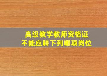 高级教学教师资格证不能应聘下列哪项岗位