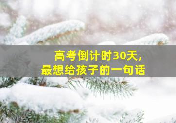 高考倒计时30天,最想给孩子的一句话