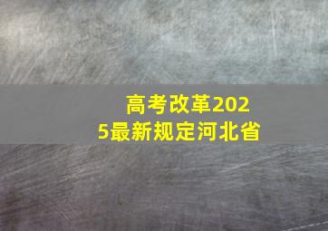 高考改革2025最新规定河北省