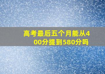 高考最后五个月能从400分提到580分吗