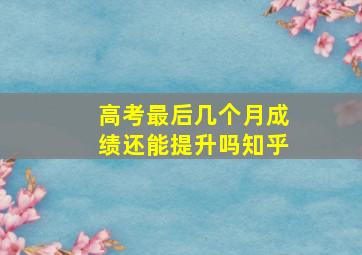 高考最后几个月成绩还能提升吗知乎