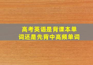 高考英语是背课本单词还是先背中高频单词