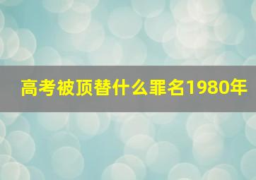 高考被顶替什么罪名1980年