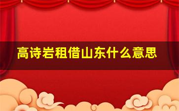 高诗岩租借山东什么意思