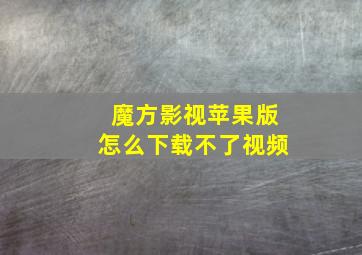 魔方影视苹果版怎么下载不了视频