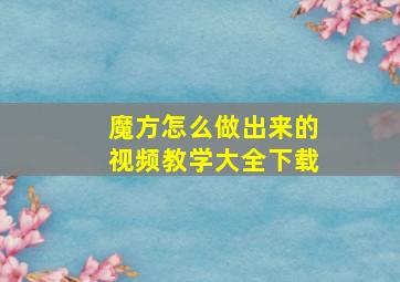 魔方怎么做出来的视频教学大全下载