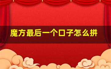 魔方最后一个口子怎么拼