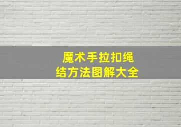 魔术手拉扣绳结方法图解大全