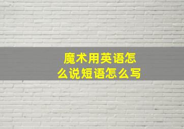 魔术用英语怎么说短语怎么写