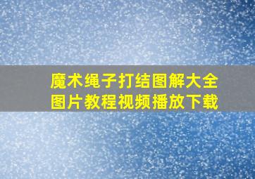 魔术绳子打结图解大全图片教程视频播放下载