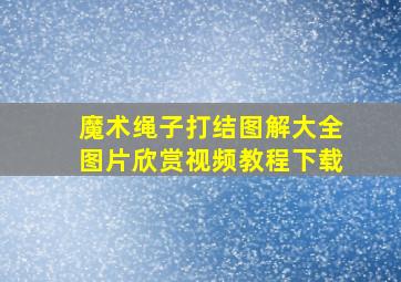 魔术绳子打结图解大全图片欣赏视频教程下载