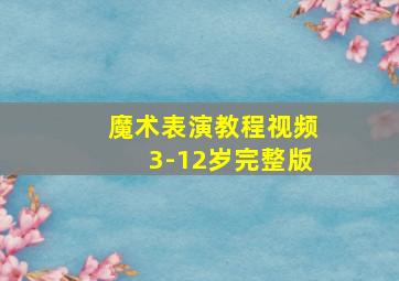 魔术表演教程视频3-12岁完整版