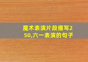 魔术表演片段描写250,六一表演的句子