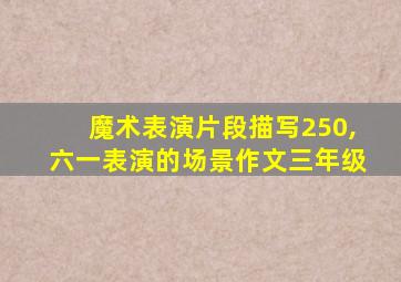 魔术表演片段描写250,六一表演的场景作文三年级