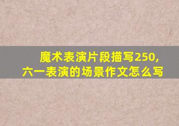 魔术表演片段描写250,六一表演的场景作文怎么写