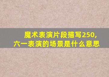 魔术表演片段描写250,六一表演的场景是什么意思